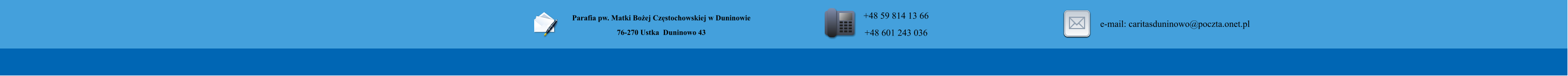 Parafia pw. Matki Boej Czstochowskiej w Duninowie 76-270 Ustka  Duninowo 43        +48 59 814 13 66 +48 601 243 036       e-mail: caritasduninowo@poczta.onet.pl