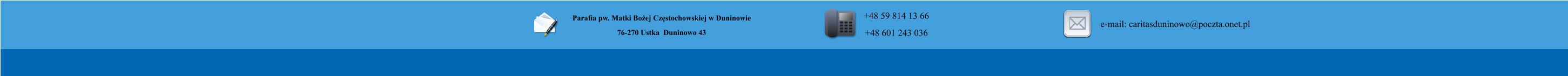 Parafia pw. Matki Boej Czstochowskiej w Duninowie 76-270 Ustka  Duninowo 43        +48 59 814 13 66 +48 601 243 036       e-mail: caritasduninowo@poczta.onet.pl