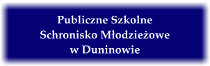 Publiczne Szkolne  Schronisko Modzieowe w Duninowie