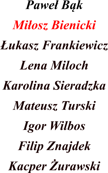 Pawe Bk Miosz Bienicki ukasz Frankiewicz Lena Miloch Karolina Sieradzka Mateusz Turski Igor Wilbos Filip Znajdek Kacper urawski