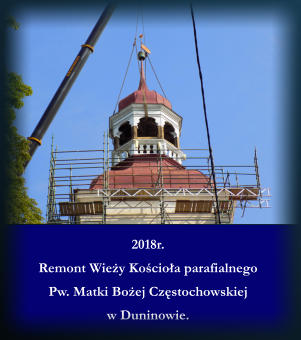 2018r. Remont Wiey Kocioa parafialnego   Pw. Matki Boej Czstochowskiej  w Duninowie.