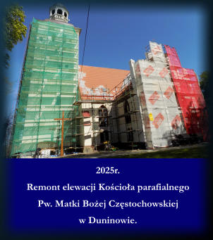 2025r. Remont elewacji Kocioa parafialnego Pw. Matki Boej Czstochowskiej w Duninowie.