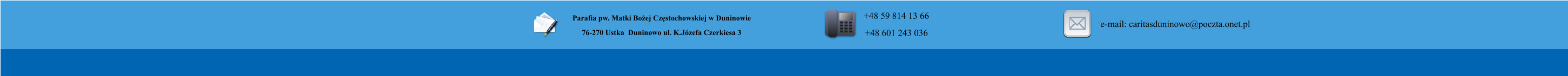Parafia pw. Matki Bo�ej Cz�stochowskiej w Duninowie 76-270 Ustka  Duninowo ul. K.J�zefa Czerkiesa 3         +48 59 814 13 66 +48 601 243 036       e-mail: caritasduninowo@poczta.onet.pl