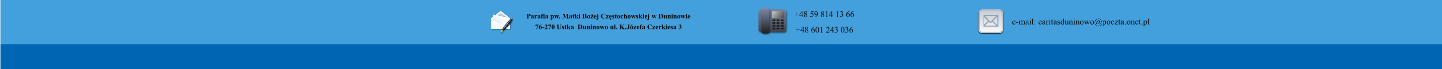 Parafia pw. Matki Bo�ej Cz�stochowskiej w Duninowie 76-270 Ustka  Duninowo ul. K.J�zefa Czerkiesa 3         +48 59 814 13 66 +48 601 243 036       e-mail: caritasduninowo@poczta.onet.pl