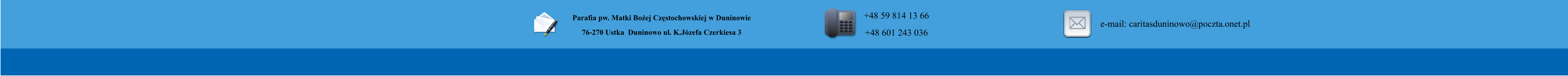Parafia pw. Matki Boej Czstochowskiej w Duninowie 76-270 Ustka  Duninowo ul. K.Jzefa Czerkiesa 3          +48 59 814 13 66 +48 601 243 036       e-mail: caritasduninowo@poczta.onet.pl