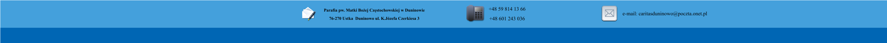 Parafia pw. Matki Bo�ej Cz�stochowskiej w Duninowie 76-270 Ustka  Duninowo ul. K.J�zefa Czerkiesa 3         +48 59 814 13 66 +48 601 243 036       e-mail: caritasduninowo@poczta.onet.pl