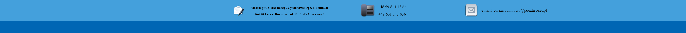 Parafia pw. Matki Bo�ej Cz�stochowskiej w Duninowie 76-270 Ustka  Duninowo ul. K.J�zefa Czerkiesa 3         +48 59 814 13 66 +48 601 243 036       e-mail: caritasduninowo@poczta.onet.pl