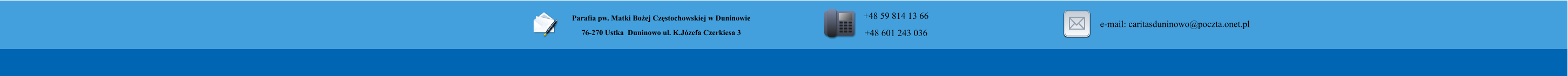 Parafia pw. Matki Boej Czstochowskiej w Duninowie 76-270 Ustka  Duninowo ul. K.Jzefa Czerkiesa 3         +48 59 814 13 66 +48 601 243 036       e-mail: caritasduninowo@poczta.onet.pl