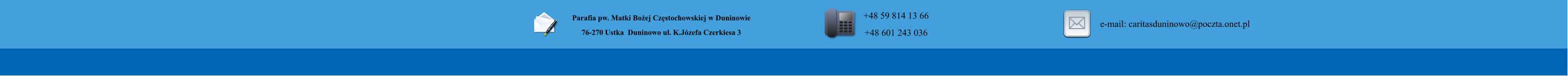 Parafia pw. Matki Boej Czstochowskiej w Duninowie 76-270 Ustka  Duninowo ul. K.Jzefa Czerkiesa 3         +48 59 814 13 66 +48 601 243 036       e-mail: caritasduninowo@poczta.onet.pl