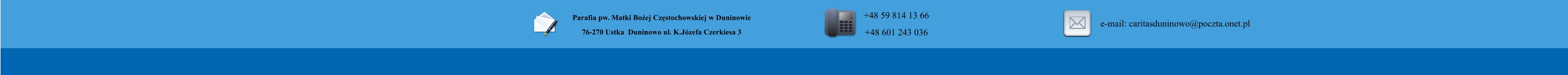 Parafia pw. Matki Bo�ej Cz�stochowskiej w Duninowie 76-270 Ustka  Duninowo ul. K.J�zefa Czerkiesa 3         +48 59 814 13 66 +48 601 243 036       e-mail: caritasduninowo@poczta.onet.pl