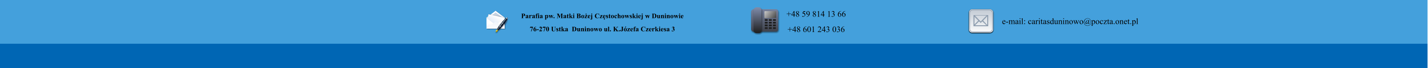 Parafia pw. Matki Bo�ej Cz�stochowskiej w Duninowie 76-270 Ustka  Duninowo ul. K.J�zefa Czerkiesa 3         +48 59 814 13 66 +48 601 243 036       e-mail: caritasduninowo@poczta.onet.pl