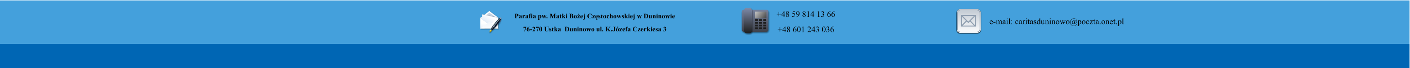 Parafia pw. Matki Bo�ej Cz�stochowskiej w Duninowie 76-270 Ustka  Duninowo ul. K.J�zefa Czerkiesa 3         +48 59 814 13 66 +48 601 243 036       e-mail: caritasduninowo@poczta.onet.pl
