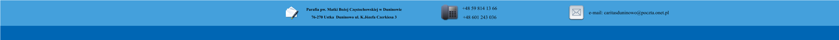 Parafia pw. Matki Bo�ej Cz�stochowskiej w Duninowie 76-270 Ustka  Duninowo ul. K.J�zefa Czerkiesa 3         +48 59 814 13 66 +48 601 243 036       e-mail: caritasduninowo@poczta.onet.pl