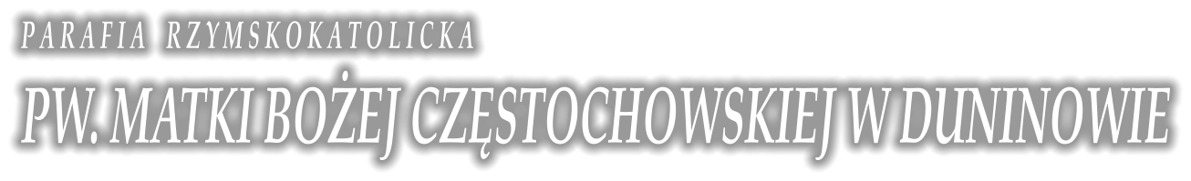 P A R A F I A    R Z Y M S K O K A T O L I C K A PW. MATKI BO�EJ CZ�STOCHOWSKIEJ W DUNINOWIE