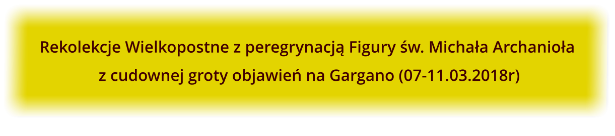 Rekolekcje Wielkopostne z peregrynacj Figury w. Michaa Archanioa  z cudownej groty objawie na Gargano (07-11.03.2018r)