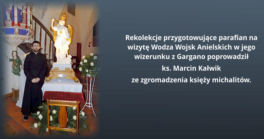 Rekolekcje przygotowujce parafian na wizyt Wodza Wojsk Anielskich w jego wizerunku z Gargano poprowadzi  ks. Marcin Kawik  ze zgromadzenia ksiy michalitw.